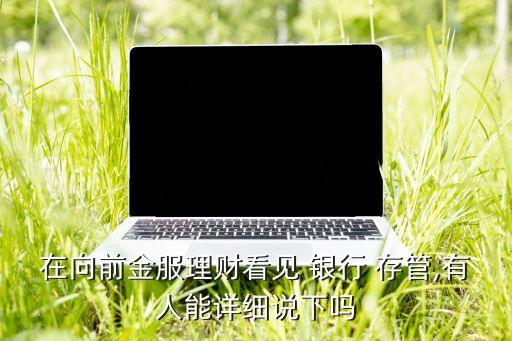 在向前金服理財(cái)看見(jiàn) 銀行 存管,有人能詳細(xì)說(shuō)下嗎