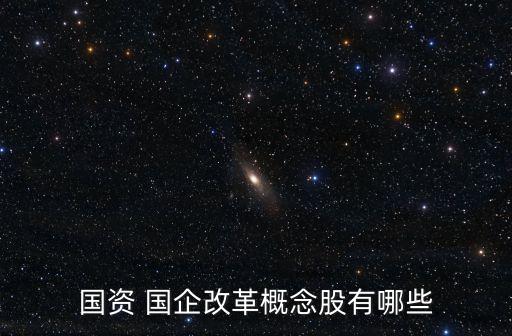 國(guó)資 國(guó)企改革概念股有哪些