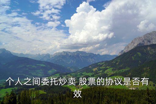 個(gè)人之間委托炒賣(mài) 股票的協(xié)議是否有效