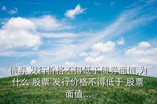 債券 發(fā)行價(jià)格不得低于債券面值,為什么 股票 發(fā)行價(jià)格不得低于 股票面值...