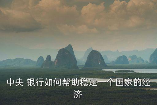 中央 銀行如何幫助穩(wěn)定一個(gè)國(guó)家的經(jīng)濟(jì)