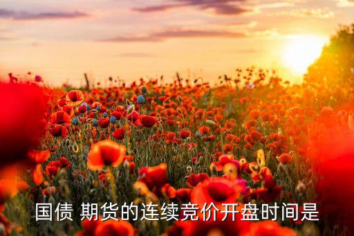國(guó)債 期貨的連續(xù)競(jìng)價(jià)開(kāi)盤(pán)時(shí)間是