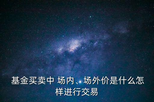  基金買賣中 場內(nèi)、場外價(jià)是什么怎樣進(jìn)行交易