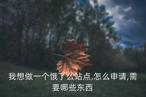 我想做一個(gè)餓了么站點(diǎn),怎么申請,需要哪些東西