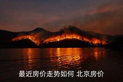 最近房?jī)r(jià)走勢(shì)如何 北京房?jī)r(jià)