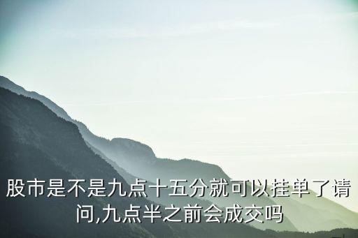 股市是不是九點(diǎn)十五分就可以?huà)靻瘟苏?qǐng)問(wèn),九點(diǎn)半之前會(huì)成交嗎
