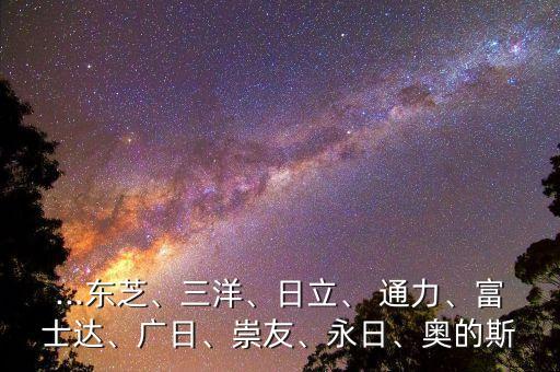 ...東芝、三洋、日立、 通力、富士達(dá)、廣日、崇友、永日、奧的斯