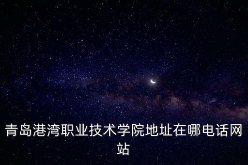 青島港灣職業(yè)技術學院地址在哪電話網(wǎng)站
