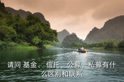 請問 基金、 信托、公募、私募有什么區(qū)別和聯(lián)系
