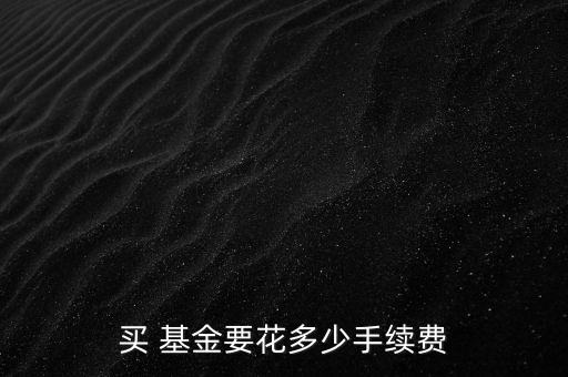 買(mǎi) 基金要花多少手續(xù)費(fèi)