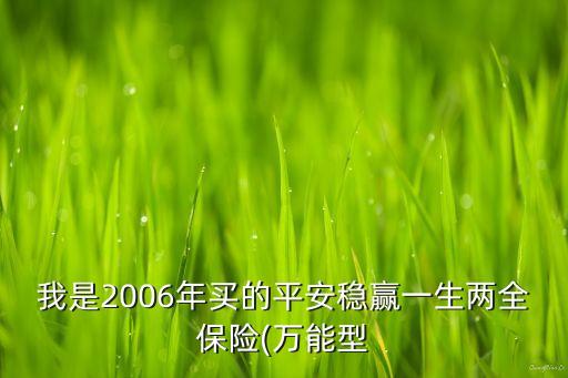 我是2006年買的平安穩(wěn)贏一生兩全保險(xiǎn)(萬(wàn)能型