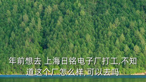 年前想去 上海日銘電子廠打工,不知道這個廠怎么樣,可以去嗎