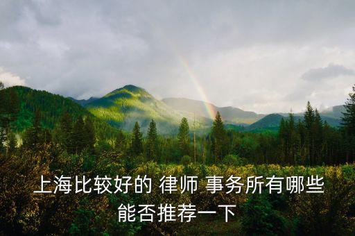  上海比較好的 律師 事務所有哪些能否推薦一下