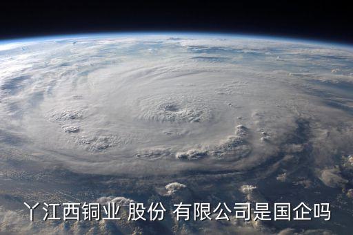 丫江西銅業(yè) 股份 有限公司是國(guó)企嗎