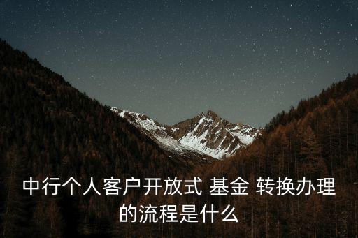 中行個人客戶開放式 基金 轉換辦理的流程是什么