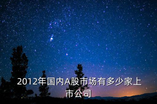  2012年國(guó)內(nèi)A股市場(chǎng)有多少家上市公司