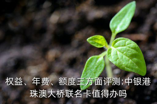權益、年費、額度三方面評測:中銀港珠澳大橋聯(lián)名卡值得辦嗎