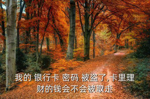 我的 銀行卡 密碼 被盜了,卡里理財(cái)?shù)腻X(qián)會(huì)不會(huì)被取走