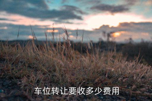  車位轉讓要收多少費用