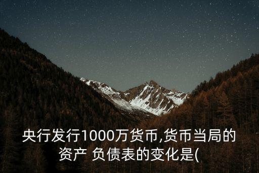 央行發(fā)行1000萬貨幣,貨幣當局的資產 負債表的變化是(