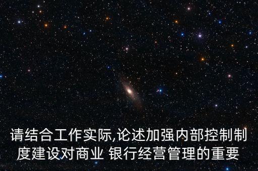 請(qǐng)結(jié)合工作實(shí)際,論述加強(qiáng)內(nèi)部控制制度建設(shè)對(duì)商業(yè) 銀行經(jīng)營管理的重要