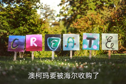  澳柯瑪要被海爾收購(gòu)了