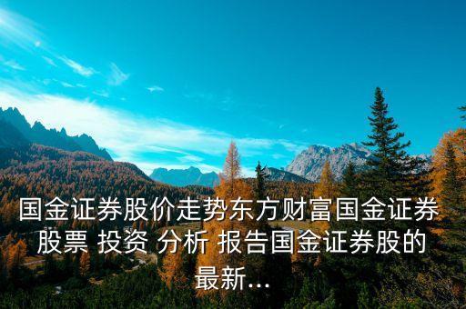 國金證券股價(jià)走勢東方財(cái)富國金證券 股票 投資 分析 報(bào)告國金證券股的最新...