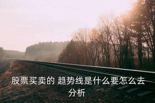  股票買賣的 趨勢(shì)線是什么要怎么去分析