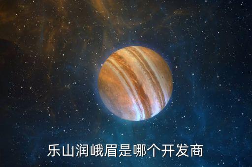 樂山潤峨眉是哪個(gè)開發(fā)商