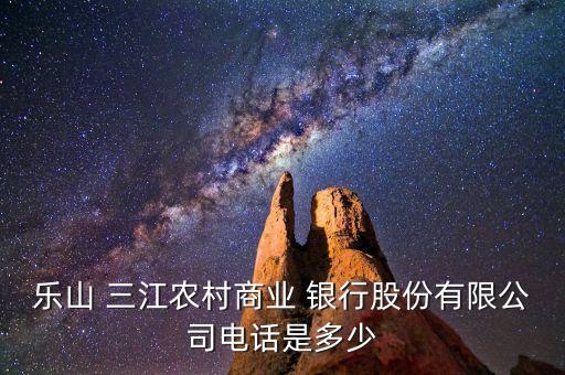 樂(lè)山 三江農(nóng)村商業(yè) 銀行股份有限公司電話(huà)是多少