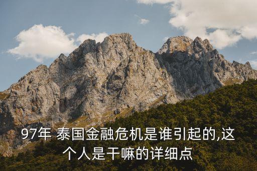 97年 泰國(guó)金融危機(jī)是誰引起的,這個(gè)人是干嘛的詳細(xì)點(diǎn)