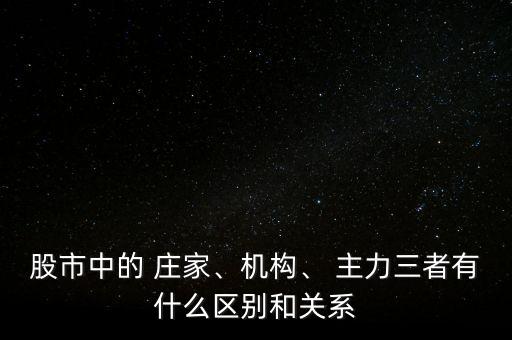 股市中的 莊家、機構(gòu)、 主力三者有什么區(qū)別和關(guān)系