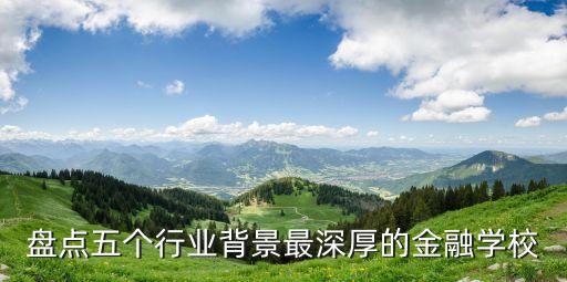 盤點(diǎn)五個行業(yè)背景最深厚的金融學(xué)校
