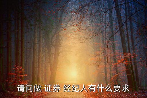 請(qǐng)問做 證券 經(jīng)紀(jì)人有什么要求