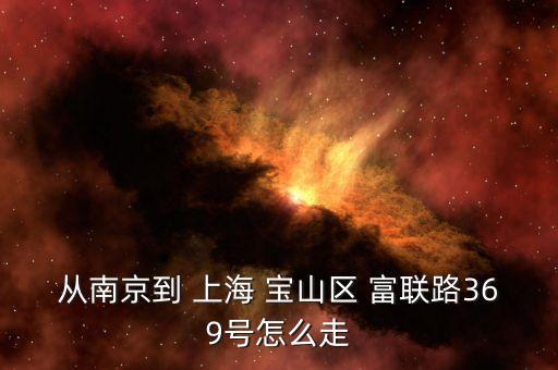 從南京到 上海 寶山區(qū) 富聯路369號怎么走