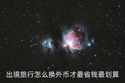 出境旅行怎么換外幣才最省錢(qián)最劃算