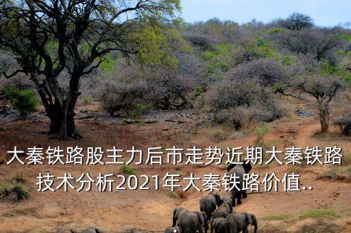 大秦鐵路股主力后市走勢近期大秦鐵路技術分析2021年大秦鐵路價值...