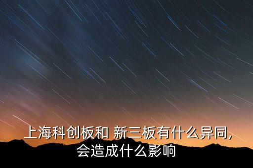  上?？苿?chuàng)板和 新三板有什么異同,會(huì)造成什么影響