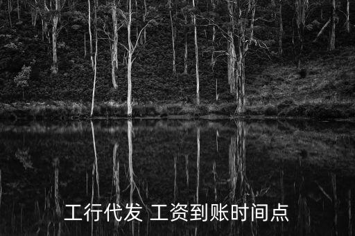 工行代發(fā) 工資到賬時間點(diǎn)
