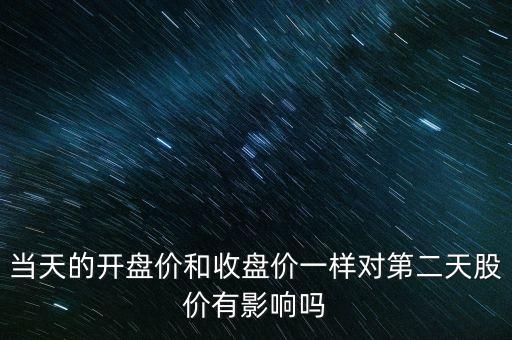 當(dāng)天的開(kāi)盤價(jià)和收盤價(jià)一樣對(duì)第二天股價(jià)有影響嗎
