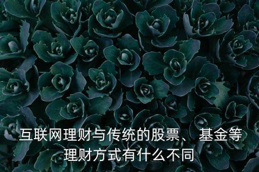  互聯(lián)網(wǎng)理財(cái)與傳統(tǒng)的股票、 基金等理財(cái)方式有什么不同