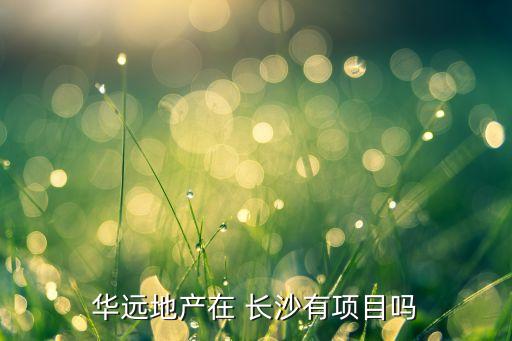 華遠(yuǎn)地產(chǎn)在 長(zhǎng)沙有項(xiàng)目嗎