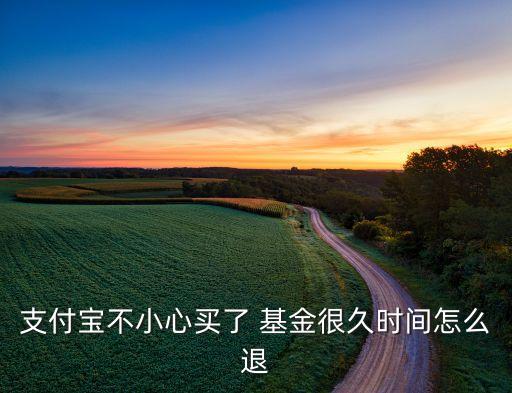 支付寶不小心買了 基金很久時間怎么退