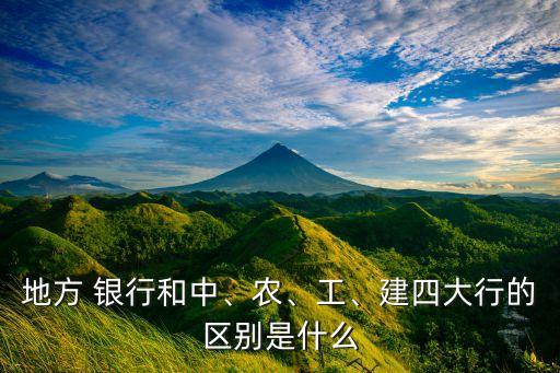 地方 銀行和中、農、工、建四大行的區(qū)別是什么