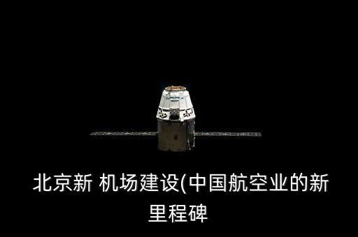  北京新 機場建設(中國航空業(yè)的新里程碑