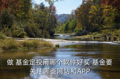 做 基金定投用哪個軟件好買 基金要關注哪些網(wǎng)站和APP