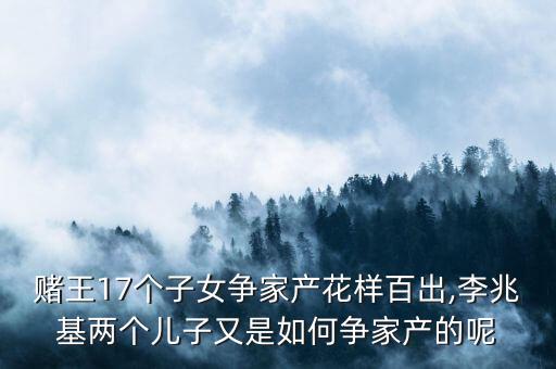 賭王17個子女爭家產(chǎn)花樣百出,李兆基兩個兒子又是如何爭家產(chǎn)的呢