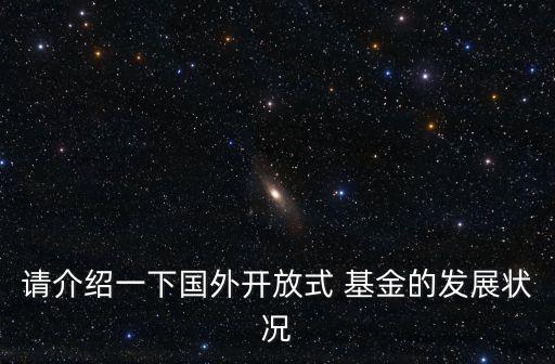 請介紹一下國外開放式 基金的發(fā)展?fàn)顩r