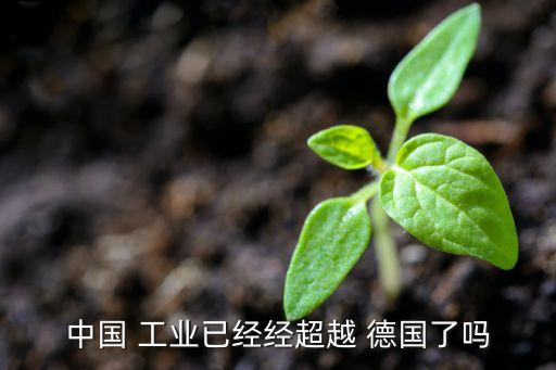 中國(guó) 工業(yè)已經(jīng)經(jīng)超越 德國(guó)了嗎
