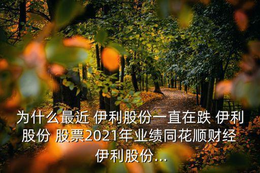 為什么最近 伊利股份一直在跌 伊利股份 股票2021年業(yè)績同花順財(cái)經(jīng) 伊利股份...